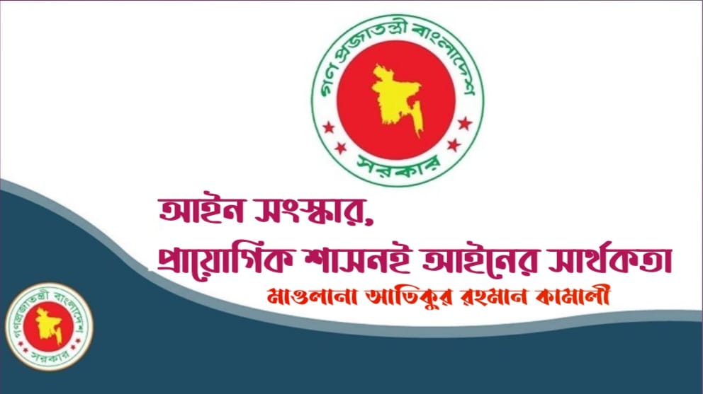 আইন সংস্কার: প্রায়োগিক শাসনই আইনের সার্থকতা : মাওলানা আতিকুর রহমান কামালী