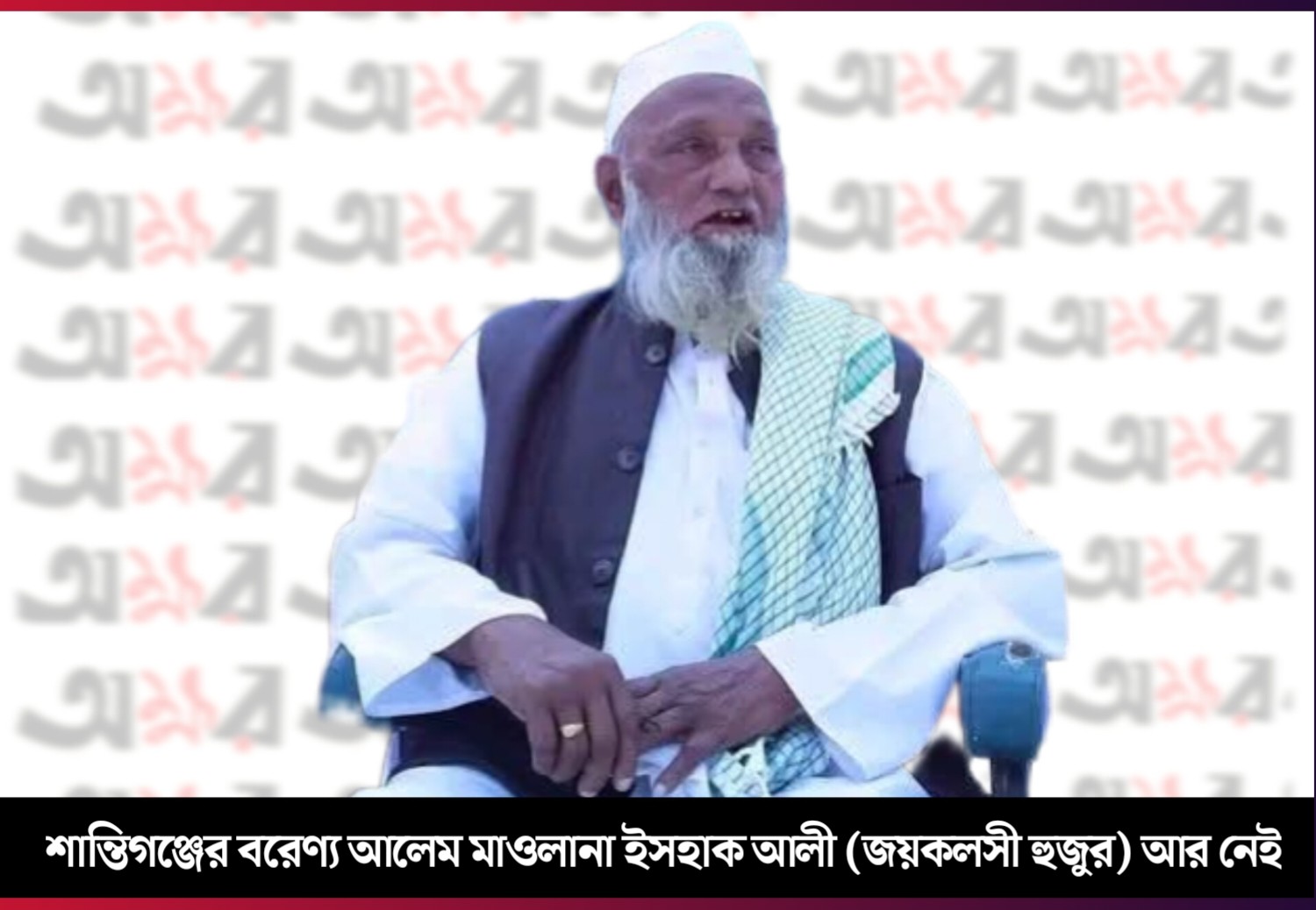 শান্তিগঞ্জের বরেণ্য আলেম মাওলানা ইসহাক আলী (জয়কলসী হুজুর) আর নেই