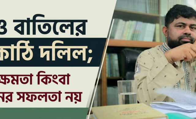 হক ও বাতিলের মাপকাঠি দলিল; ঐক্য, ক্ষমতা কিংবা নির্বাচনের সফলতা নয়