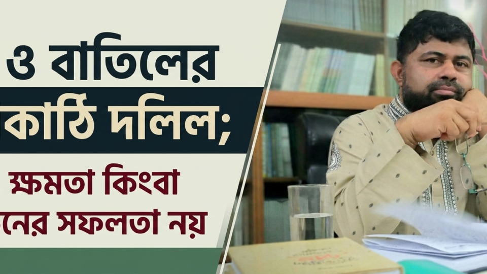 হক ও বাতিলের মাপকাঠি দলিল; ঐক্য, ক্ষমতা কিংবা নির্বাচনের সফলতা নয়